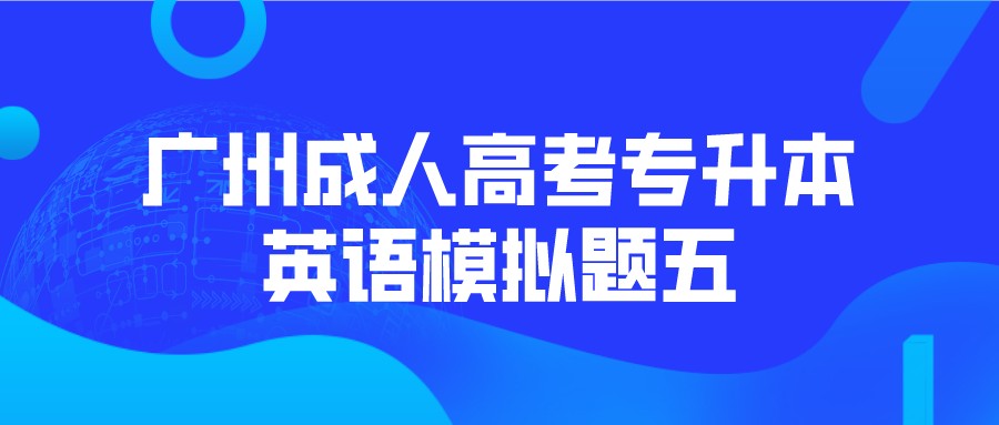 <b>广州成人高考2022专升本英语模拟题五</b>
