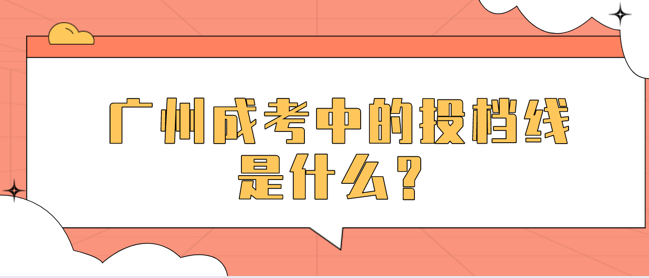 广州成考中的投档线是什么？