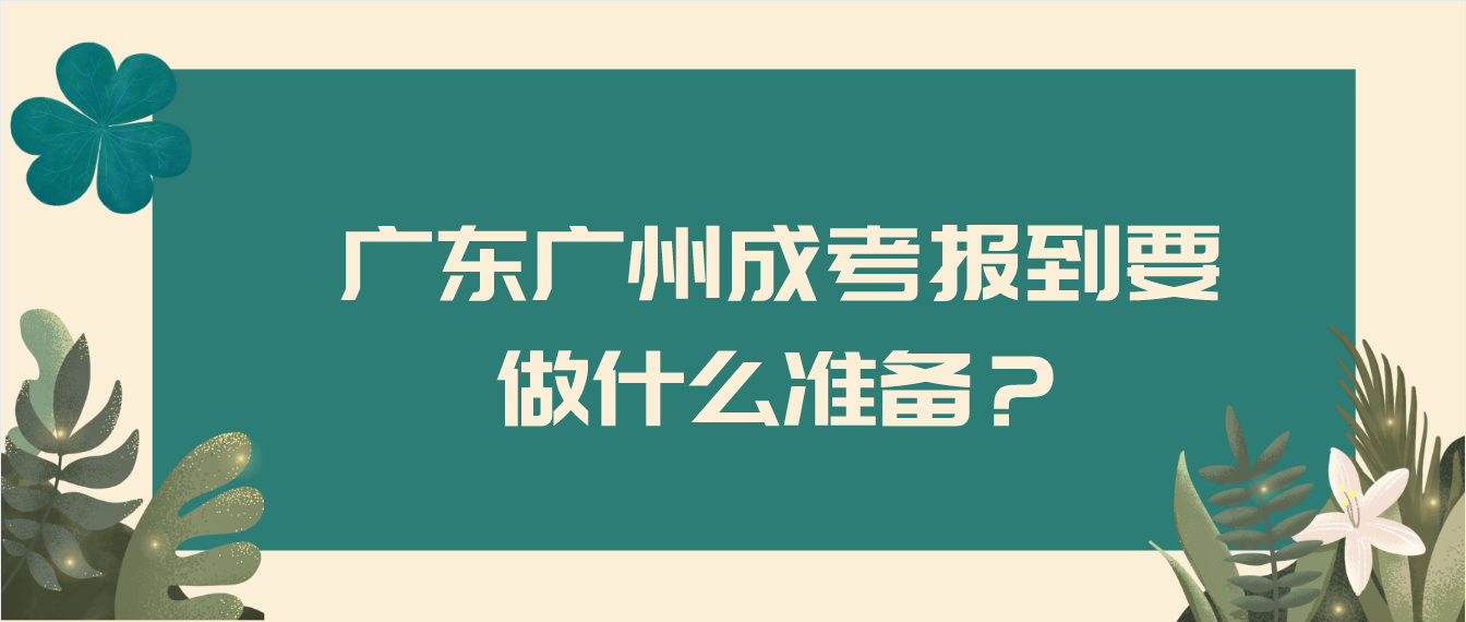 <b>2022年广东广州成考报到要做什么准备？</b>
