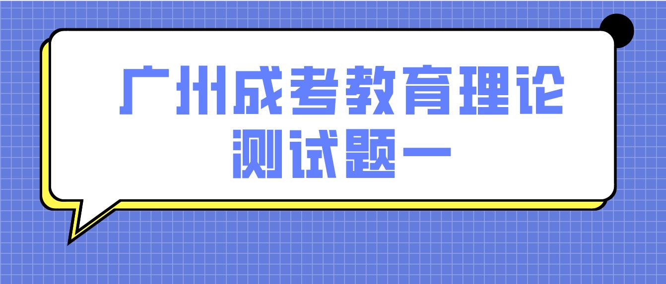 <b>广州2022年成考专升本教育理论测试题一</b>