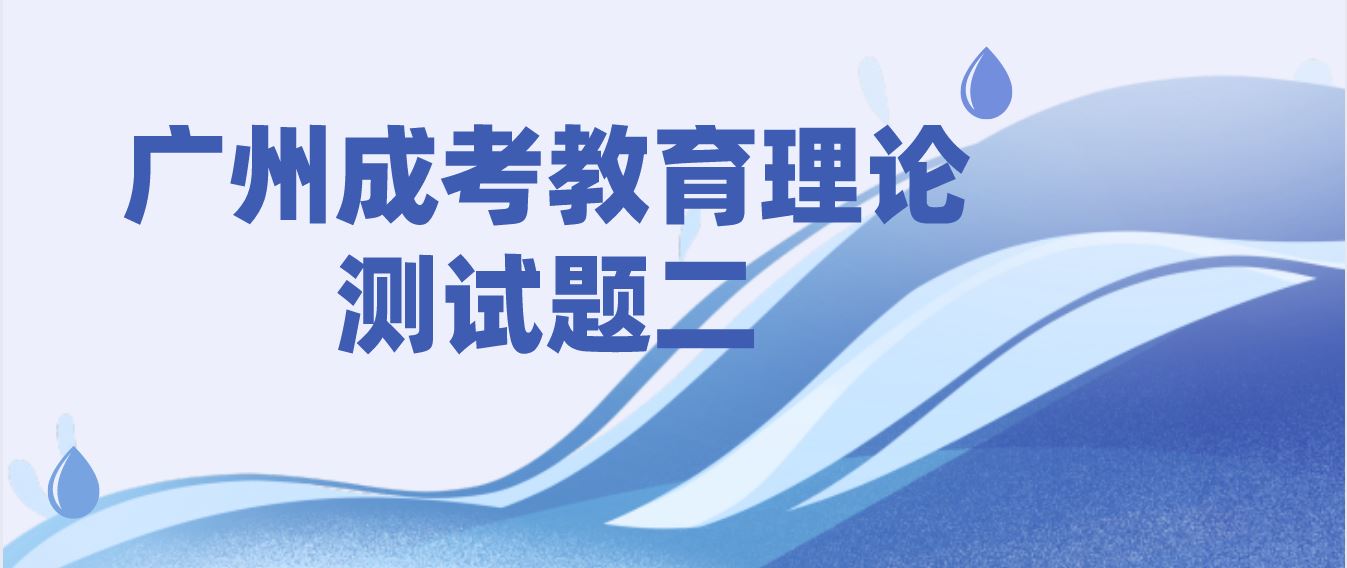 <b>广州2022年成考专升本教育理论测试题二</b>
