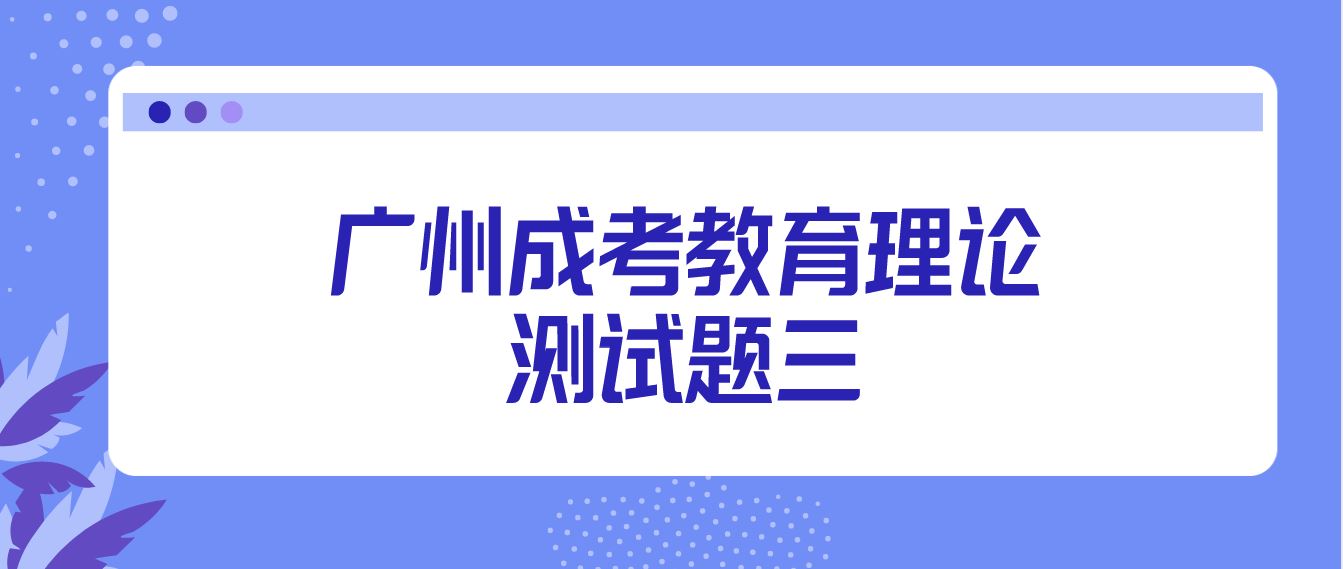 广州2022年成考专升本教育理论测试题三
