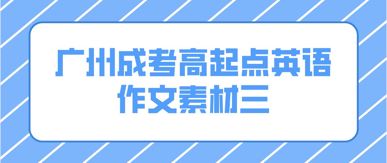 <b>2022广州成人高考高起点英语作文素材三</b>
