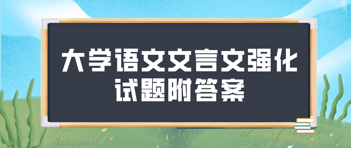 <b>广州2022年成考大学语文文言文强化试题附答案二</b>
