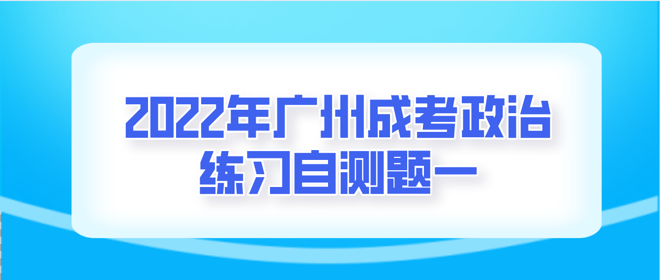 <b>2022年广州成人高考政治练习自测题一</b>