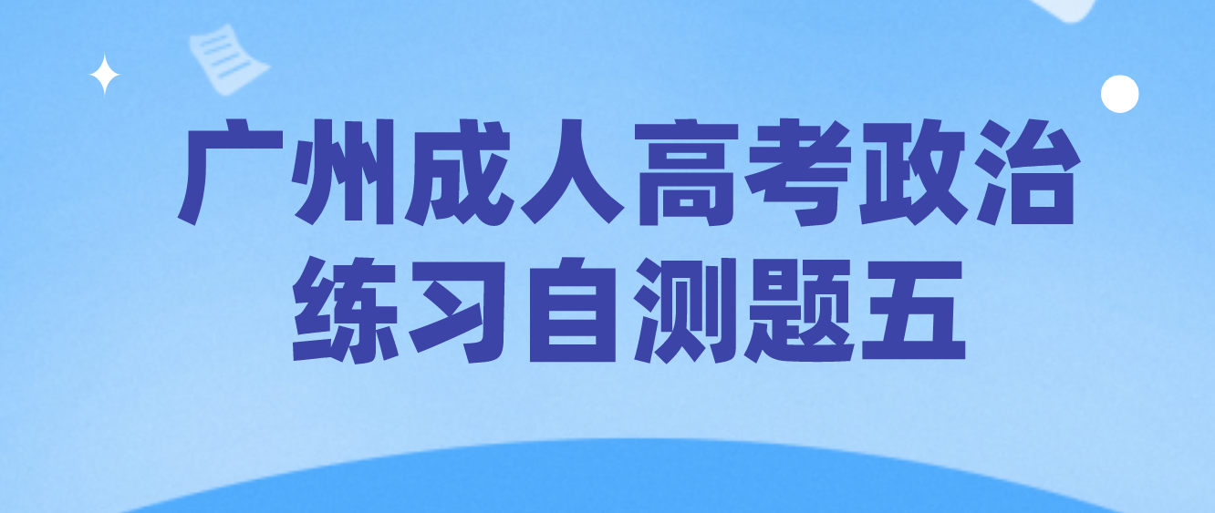 2022年广州成人高考政治练习自测题五
