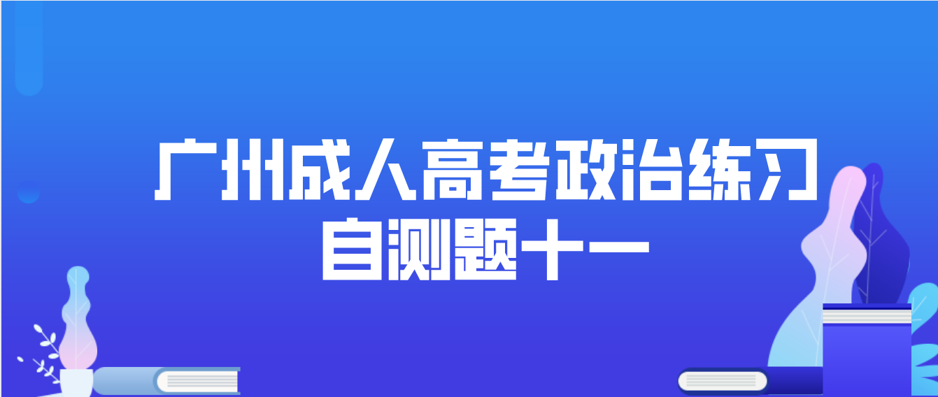 2022年广州成人高考政治练习自测题十一