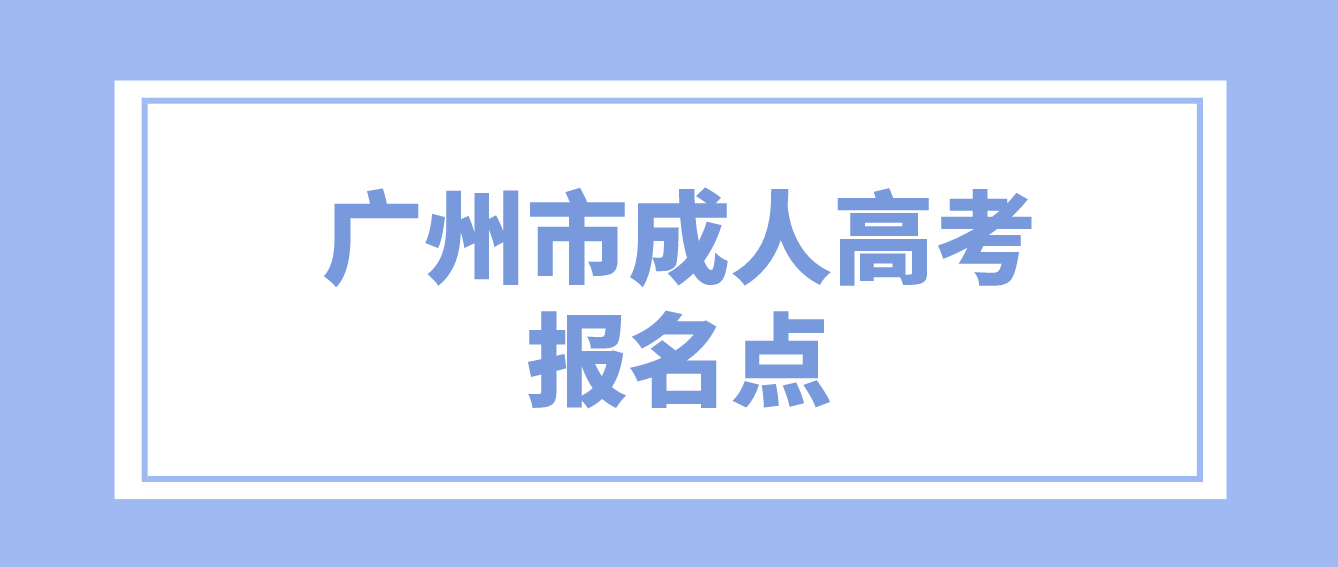 <b>广州市2022年成人高考报名点联系方式</b>