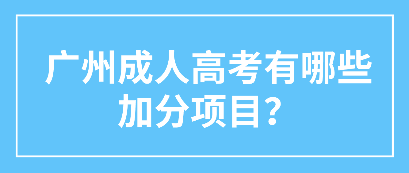 <b>广州2022年成人高考加分有哪些加分项目？</b>