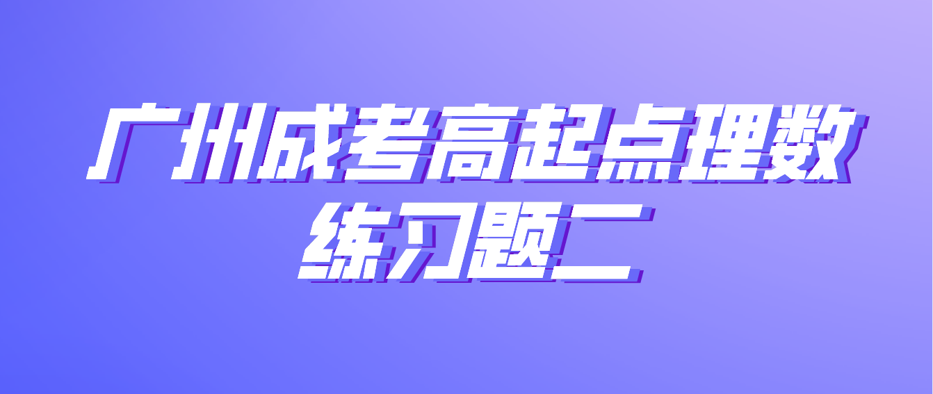 <b>2022年广州成人高考高起点理数练习题二</b>