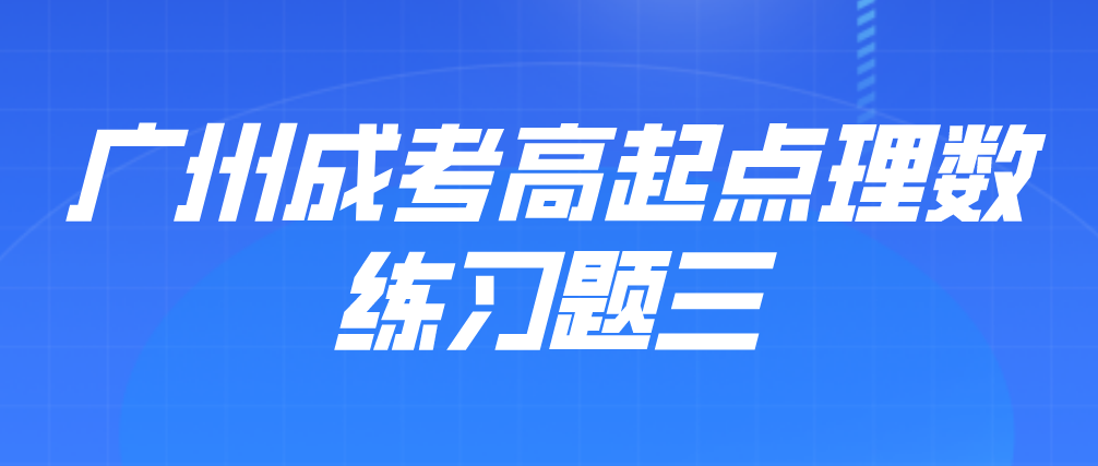 <b>2022年广州成人高考高起点理数练习题三</b>