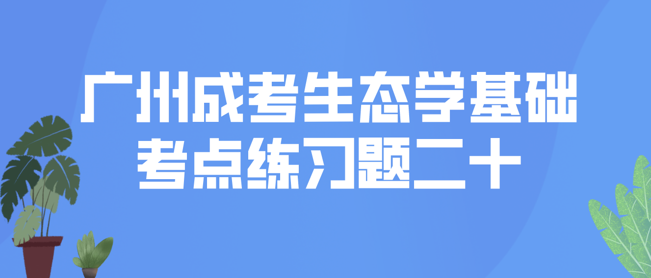 <b>2022年广州成考专升本生态学基础考点练习题二十</b>
