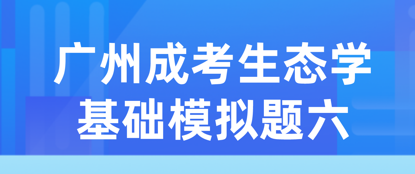 2022年广州成人高考生态学基础模拟题六