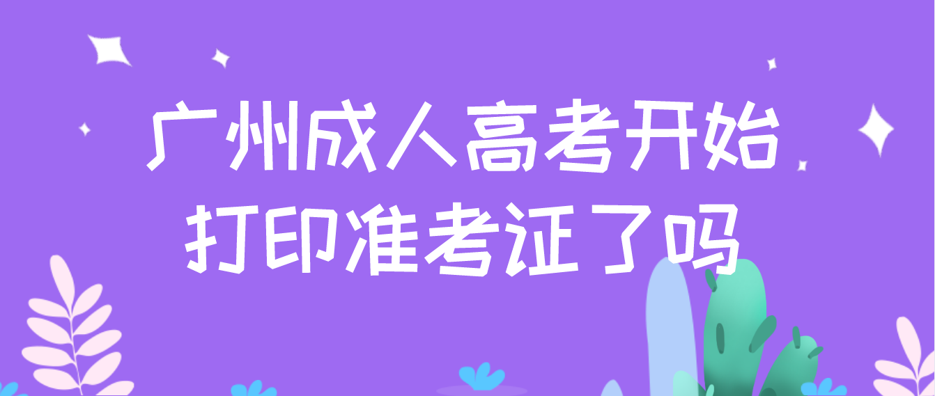 广州成人高考2022年考试开始打印准考证了吗？