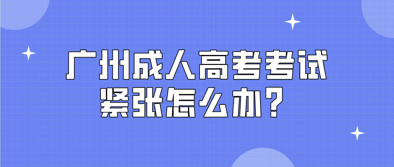 <b>2022年广州成人高考要考试了紧张怎么办？</b>