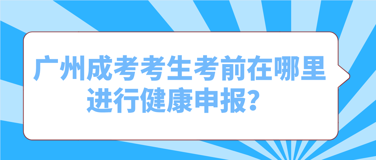 <b>广州成人高考2022年考生考前在哪里进行健康申报？</b>