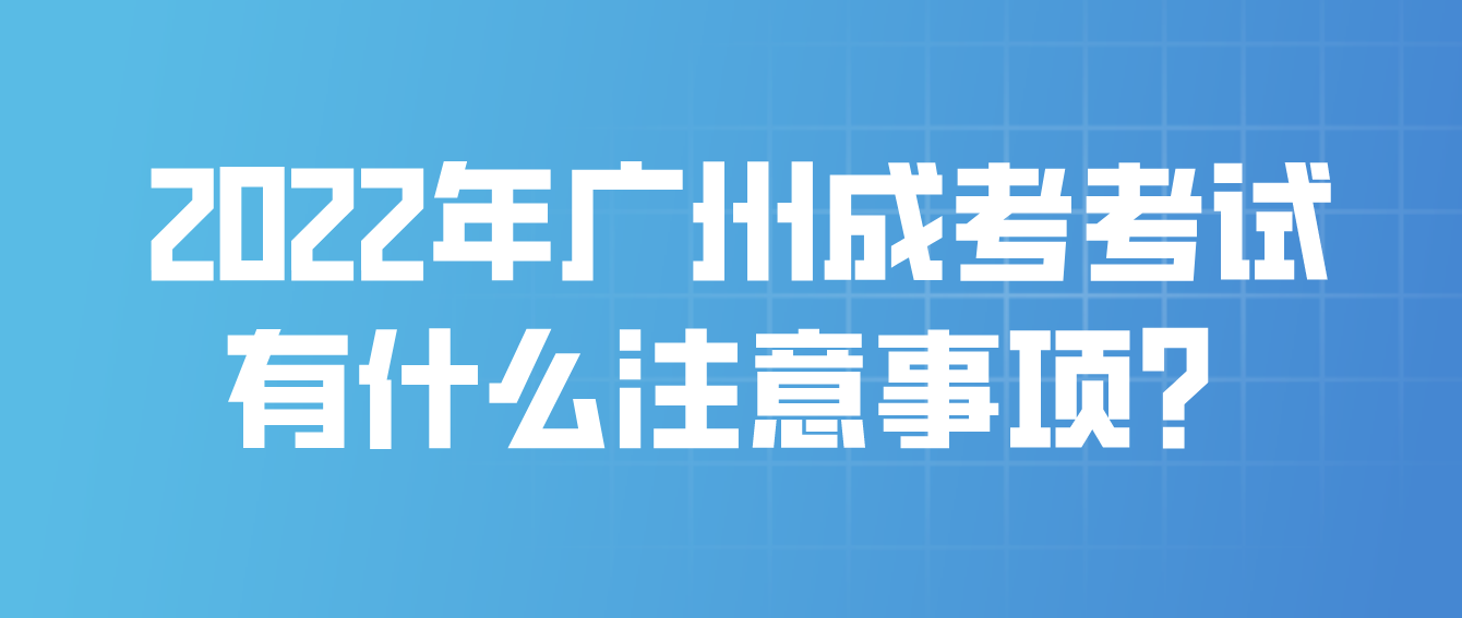 2022年广州成考黄埔区考试有什么注意事项？