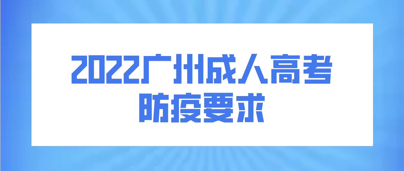 参加广州成人高考2022年最新防疫要求有哪些？