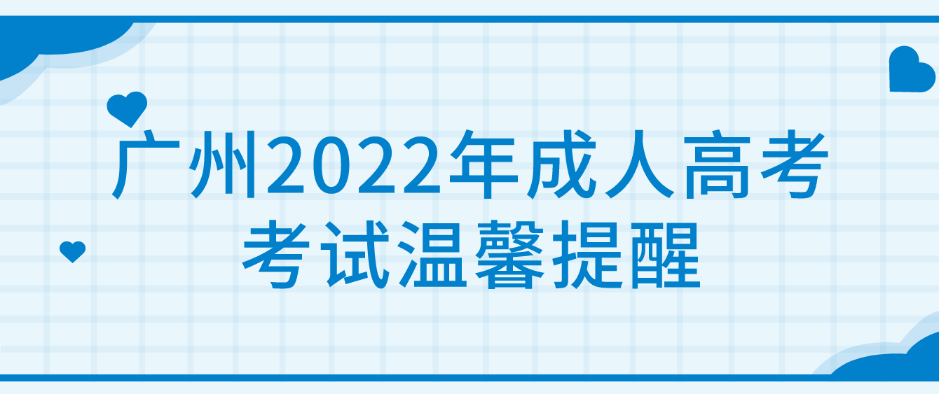 广州成考2022年成人高考考试温馨提醒