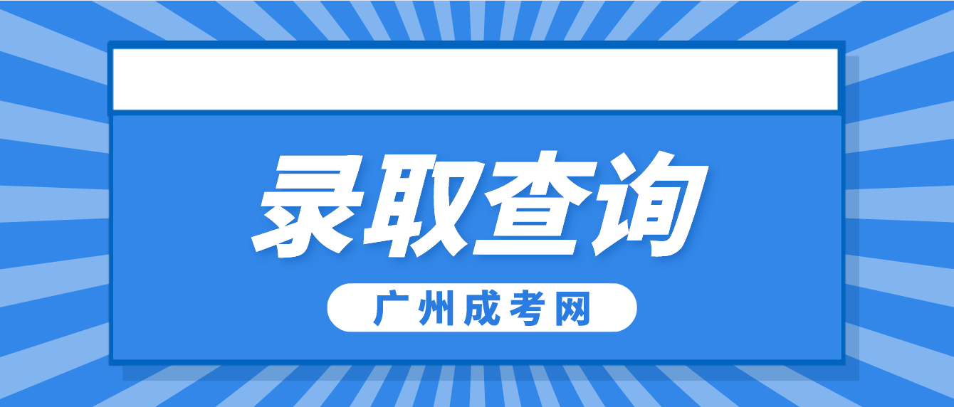 <b>2022年广州成考怎么查询是否被录取？</b>