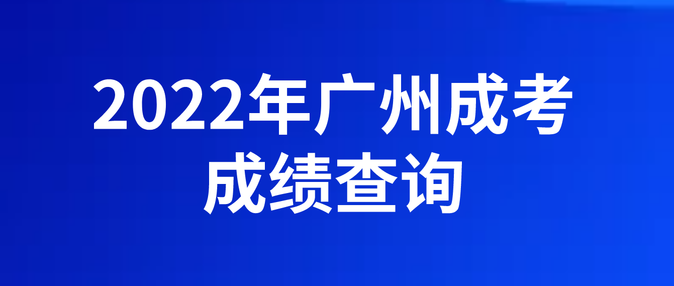 <b>广州成考黄埔区2022年考试成绩什么时候可以查询？</b>