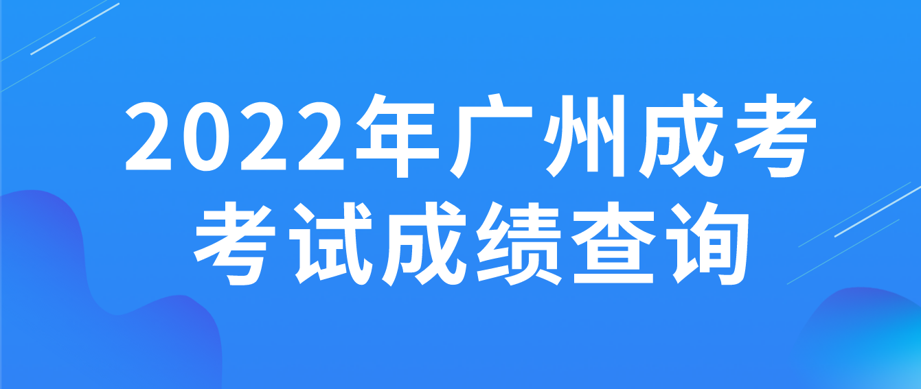 2022年广州成考番禺区考试成绩什么时候查询？