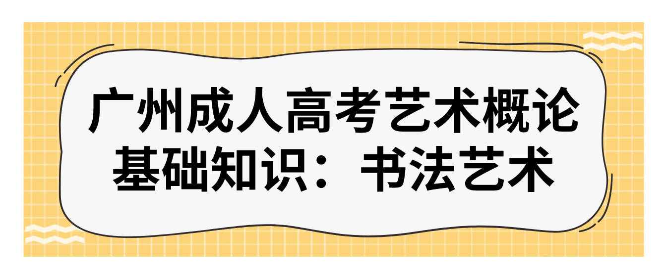 <b>2023年广州成人高考艺术概论基础知识：书法艺术</b>