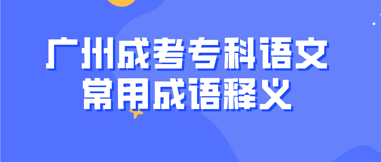 2023年广州成考专科语文常用成语释义十二