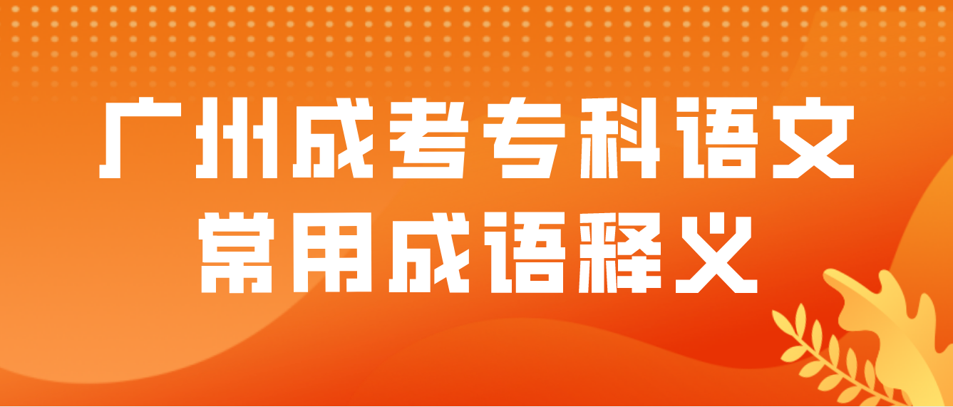 2023年广州成考专科语文常用成语释义十三