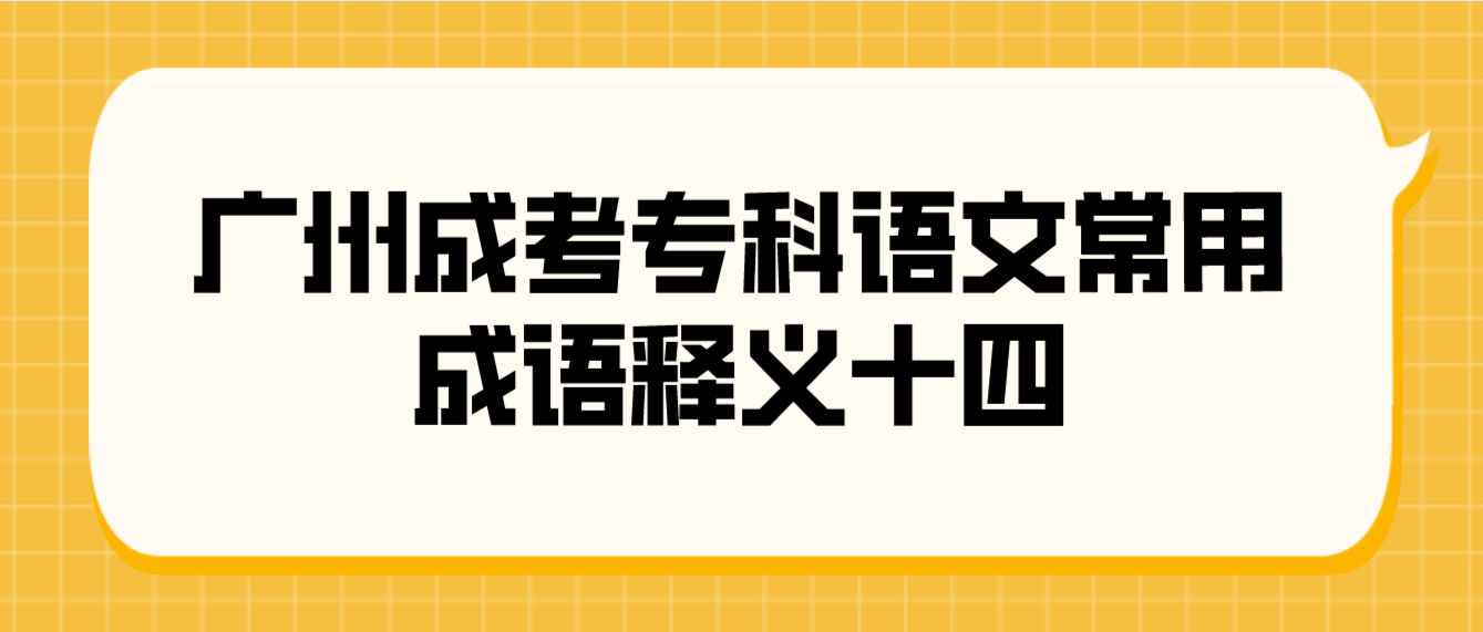 2023年广州成考专科语文常用成语释义十四