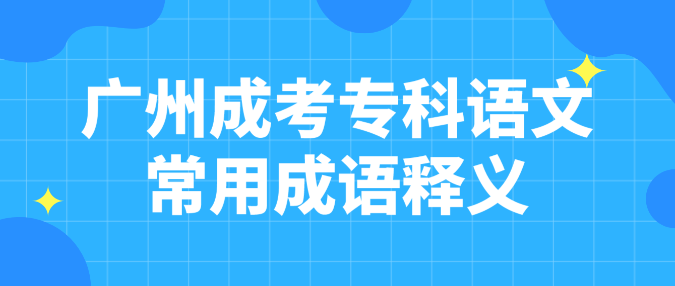 2023年广州成考专科语文常用成语释义十七