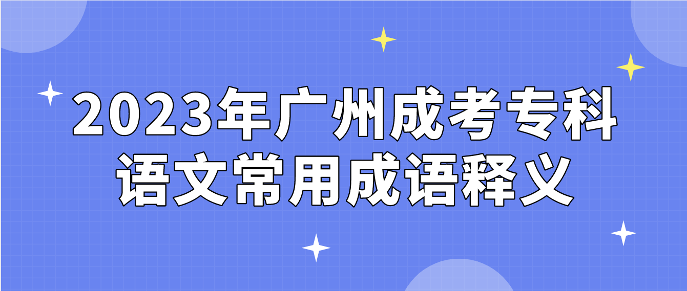 <b>2023年广州成考专科语文常用成语释义十八</b>