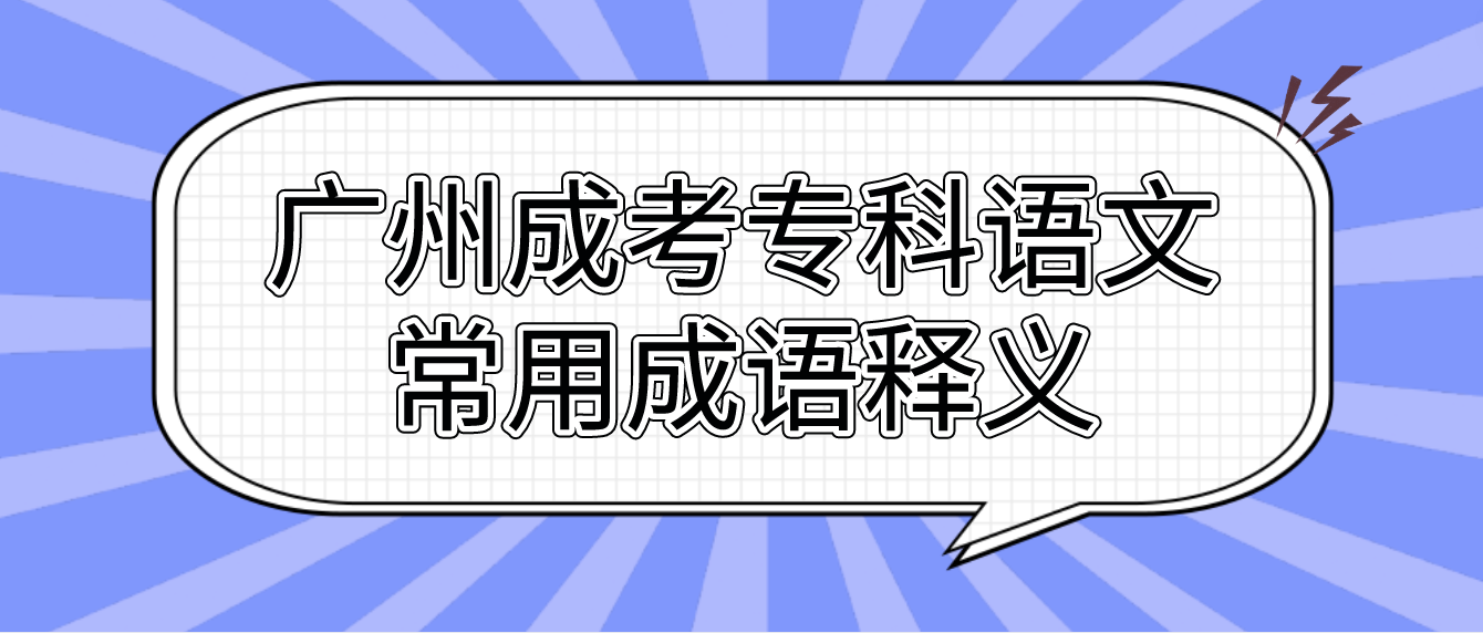 <b>2023年广州成考专科语文常用成语释义二十</b>