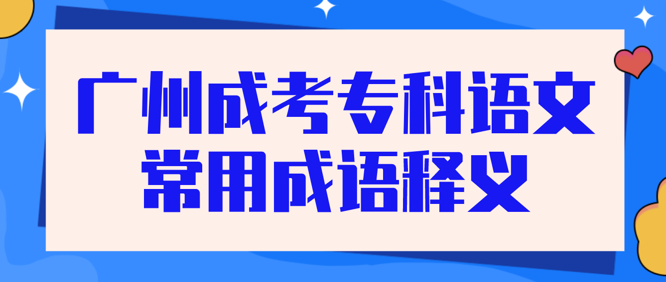 2023年广州成考专科语文常用成语释义二十三