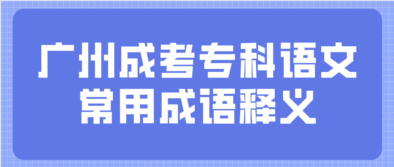 2023年广州成考专科语文常用成语释义二十七