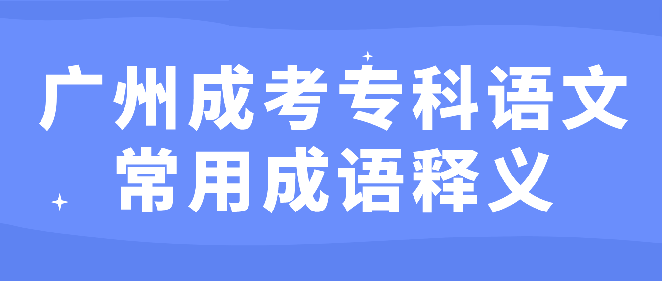 2023年广州成考专科语文常用成语释义二十八