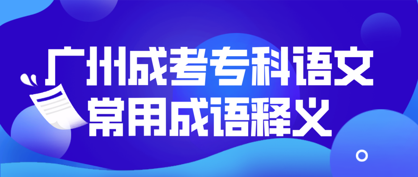 <b>2023年广州成考专科语文常用成语释义二十九</b>