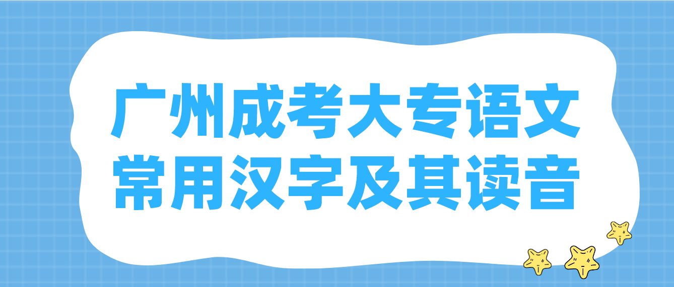 <b>2023年广州成考大专语文常用汉字及其读音二</b>
