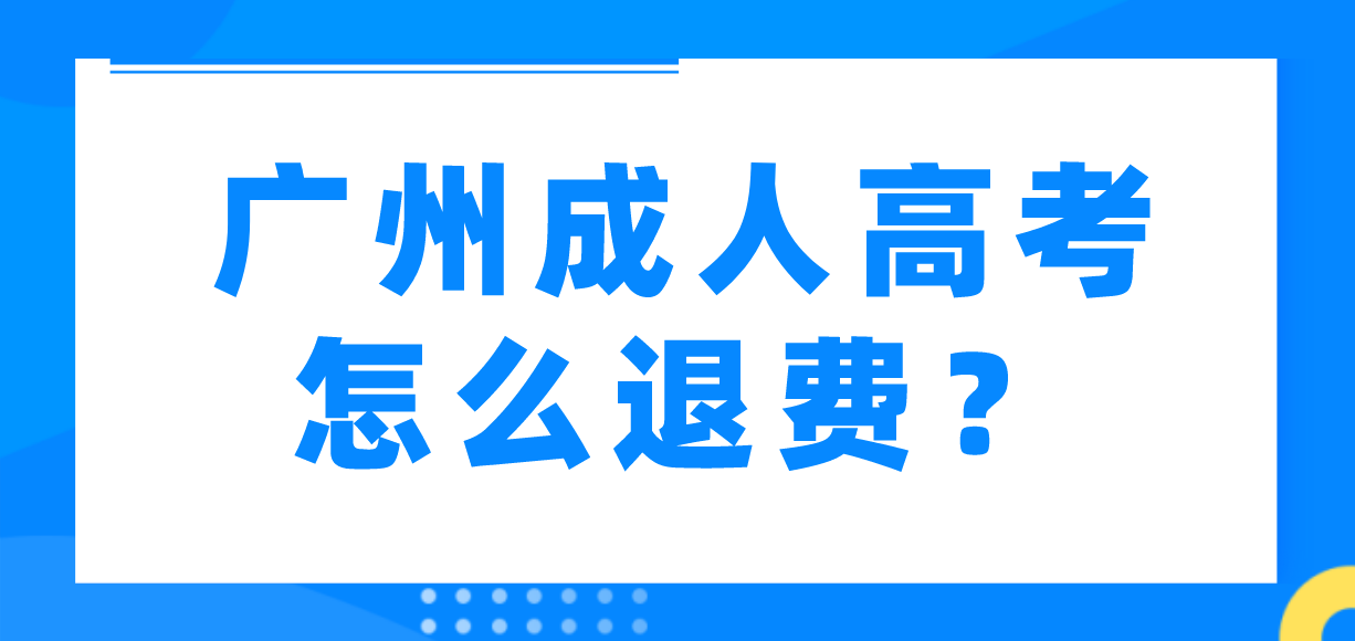 <b>2022年广州成人高考怎么退费？</b>