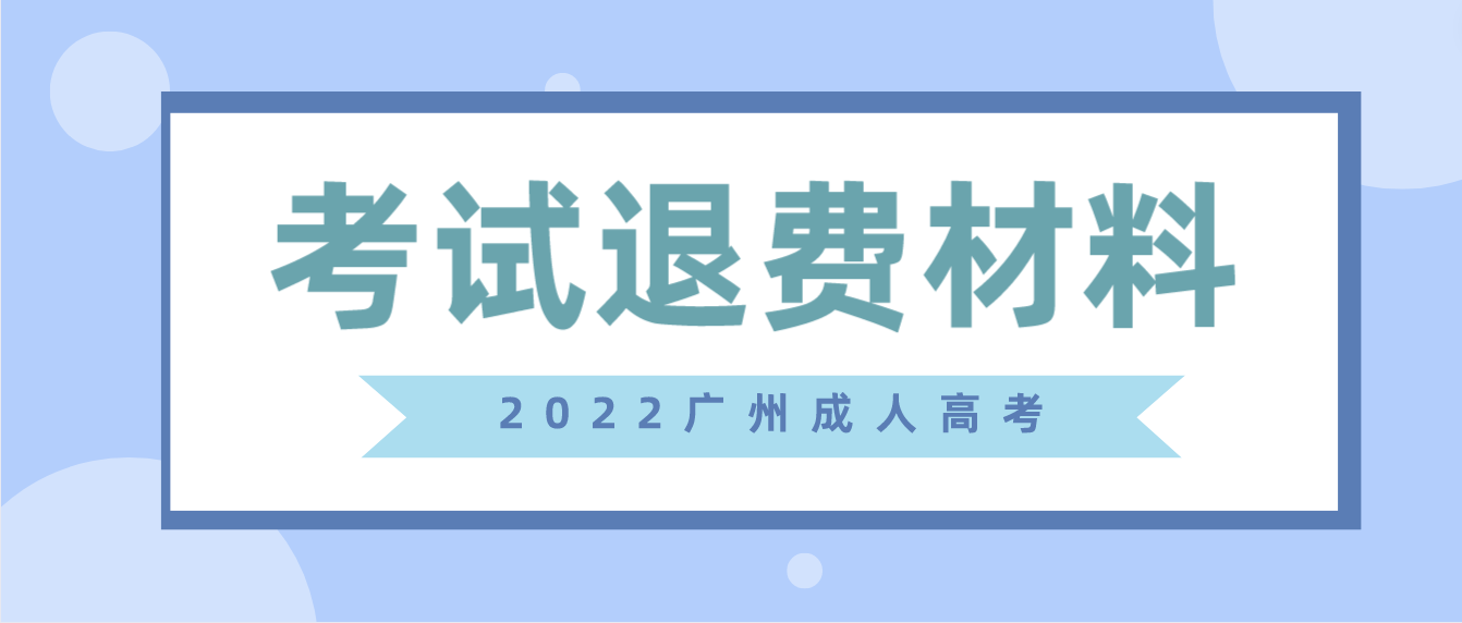 <b>广州成人高考2022年越秀区考试退费需要什么材料？</b>