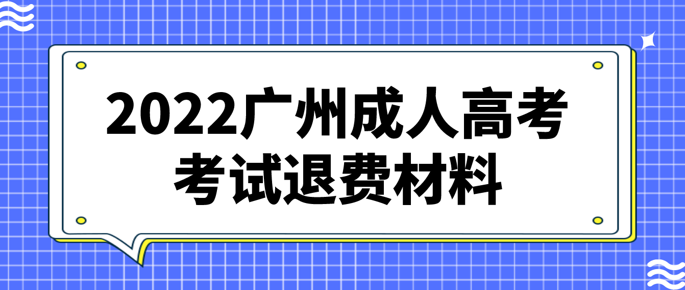 2022广州成人高考番禺区考试退费需要什么材料？