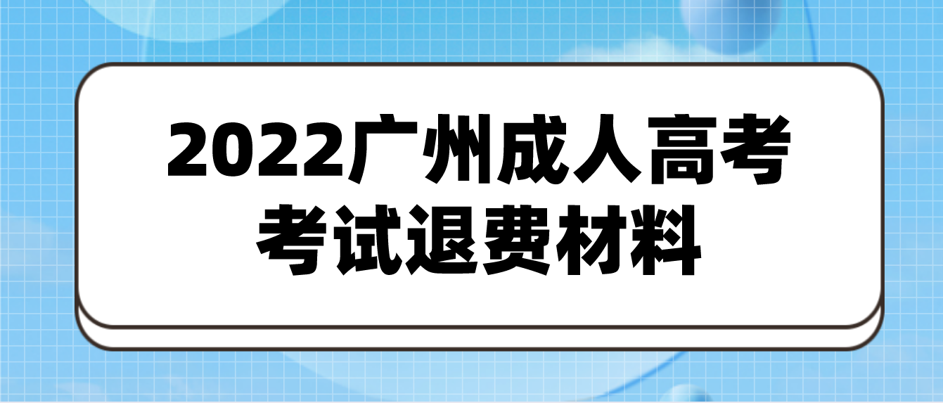 广州成人高考花都区2022年考试退费需要什么材料？