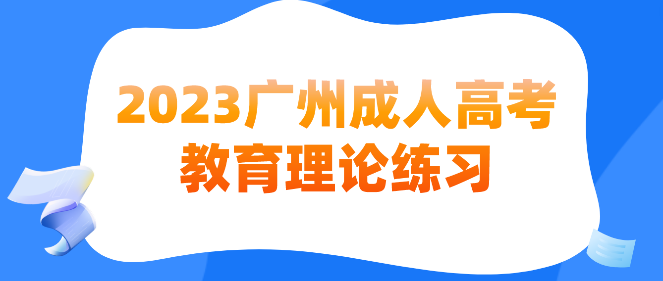 <b>广州成人高考2023教育理论预习练习四</b>