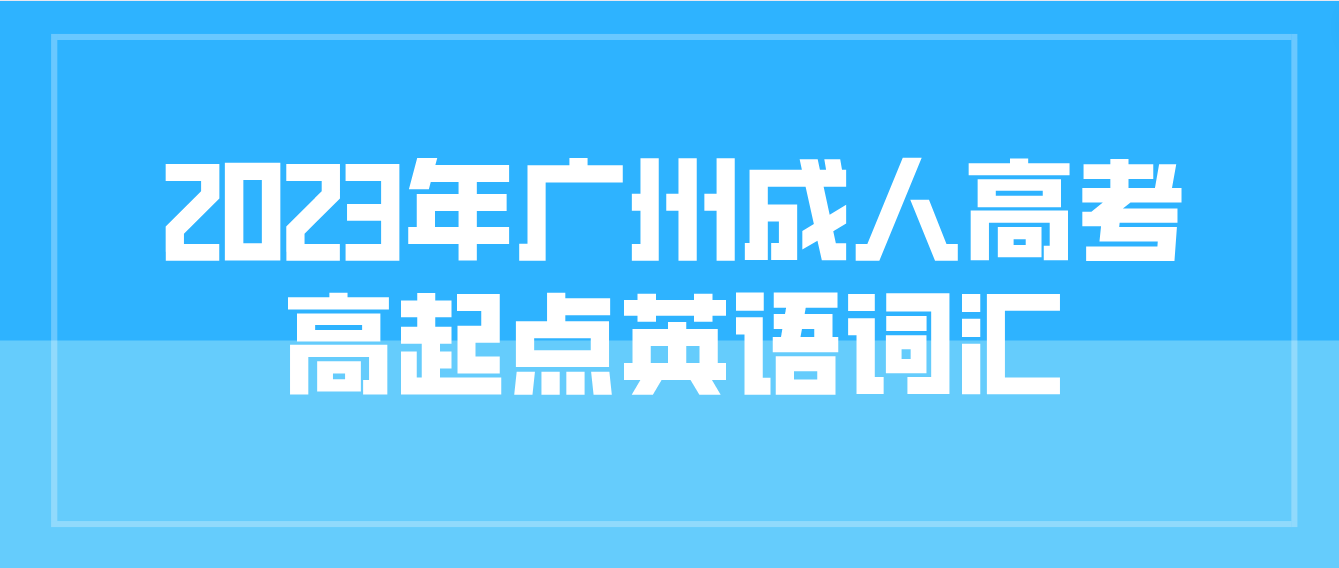 2023年广州成人高考高起点英语基础词汇七