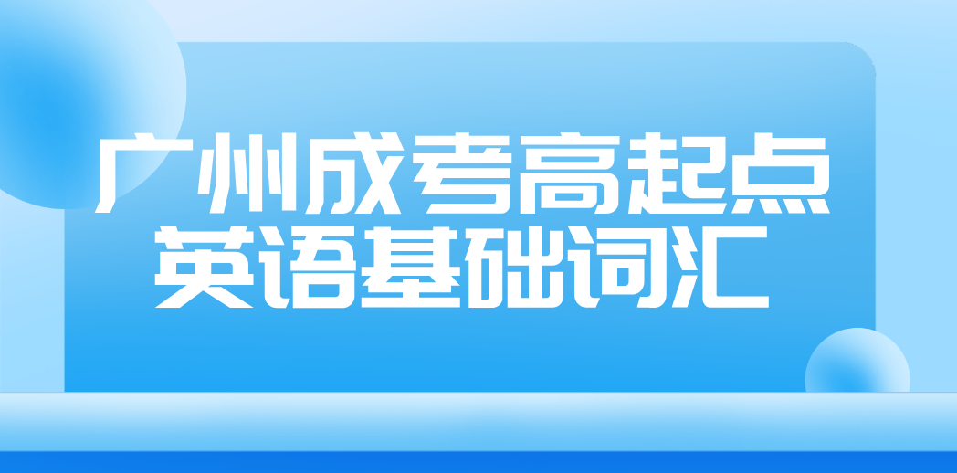 <b>2023年广州成人高考高起点英语基础词汇十五</b>