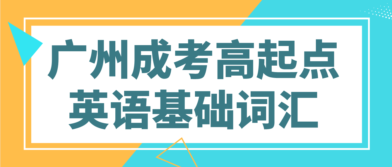 <b>2023年广州成人高考高起点英语基础词汇十六</b>