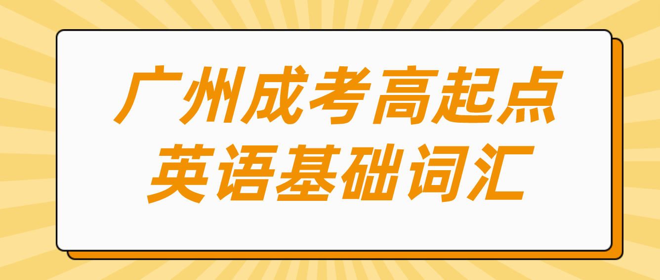 <b>2023年广州成人高考高起点英语基础词汇十九</b>