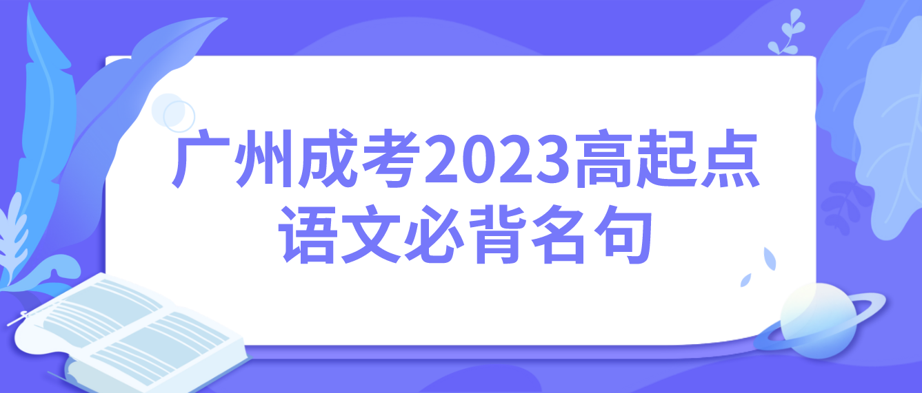 <b>广州成考2023年高起点语文必背名句十</b>