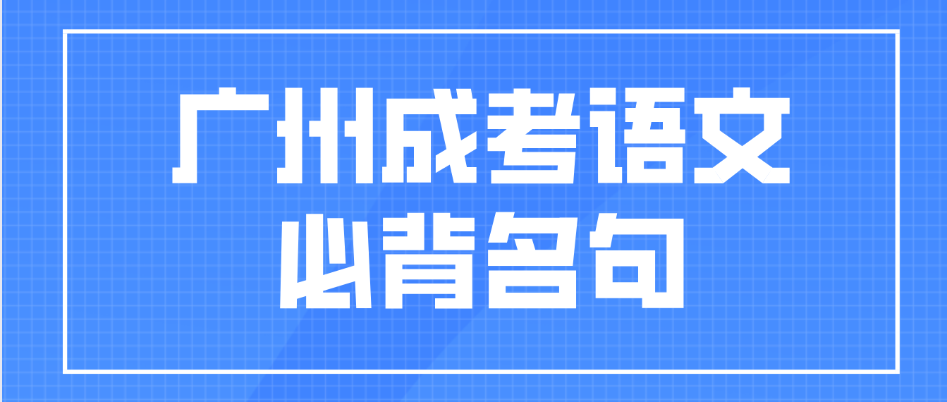 <b>广州成考2023年高起点语文必背名句十六</b>
