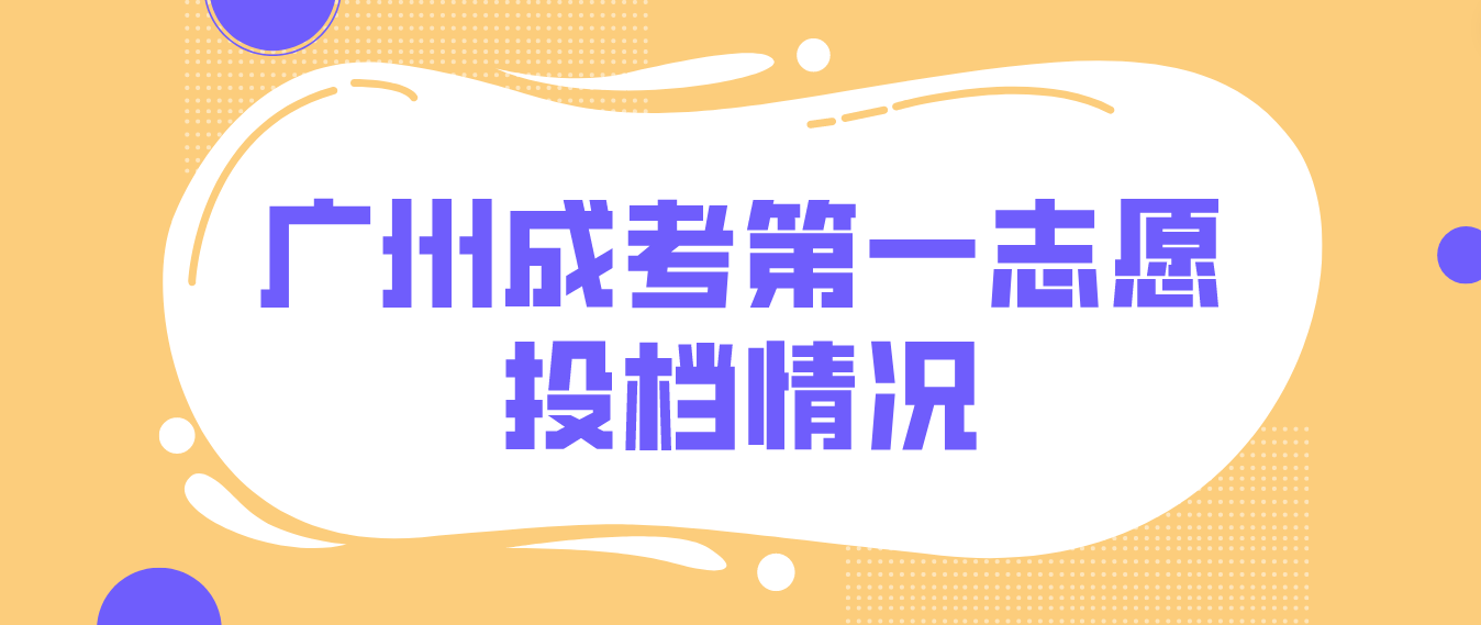 <b>2022年广州成人高考第一志愿投档情况</b>